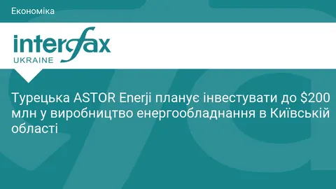 ASTOR Enerji планує інвестувати до $200 млн у виробництво на Київщині